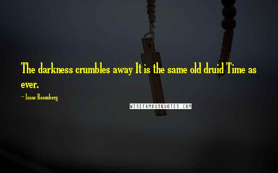 Isaac Rosenberg Quotes: The darkness crumbles away It is the same old druid Time as ever.