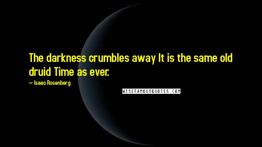 Isaac Rosenberg Quotes: The darkness crumbles away It is the same old druid Time as ever.