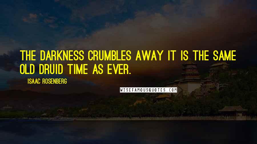 Isaac Rosenberg Quotes: The darkness crumbles away It is the same old druid Time as ever.