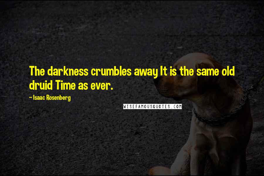 Isaac Rosenberg Quotes: The darkness crumbles away It is the same old druid Time as ever.