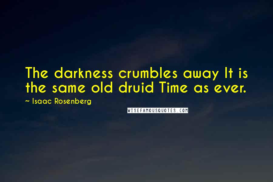 Isaac Rosenberg Quotes: The darkness crumbles away It is the same old druid Time as ever.