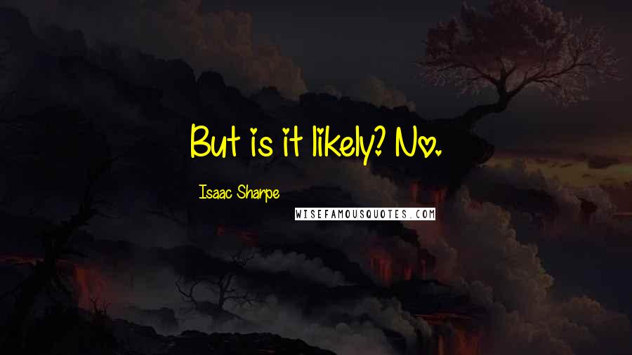 Isaac Sharpe Quotes: But is it likely? No.