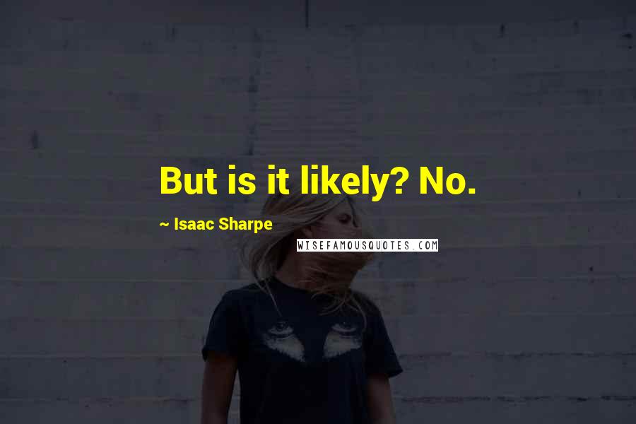 Isaac Sharpe Quotes: But is it likely? No.