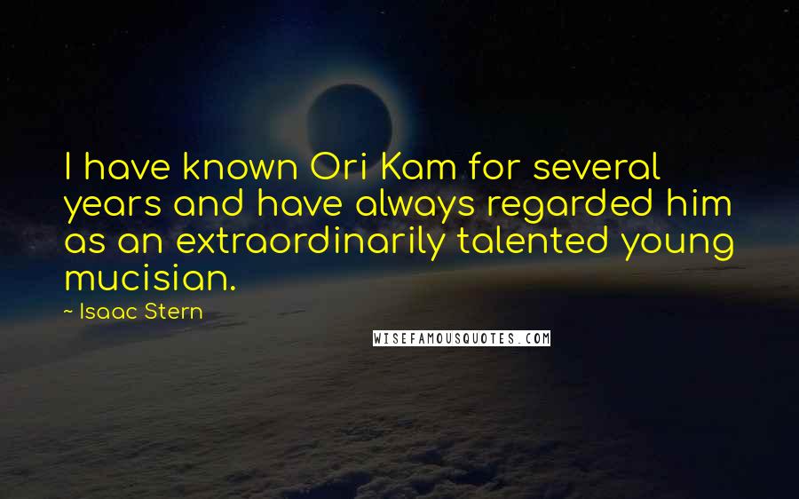 Isaac Stern Quotes: I have known Ori Kam for several years and have always regarded him as an extraordinarily talented young mucisian.