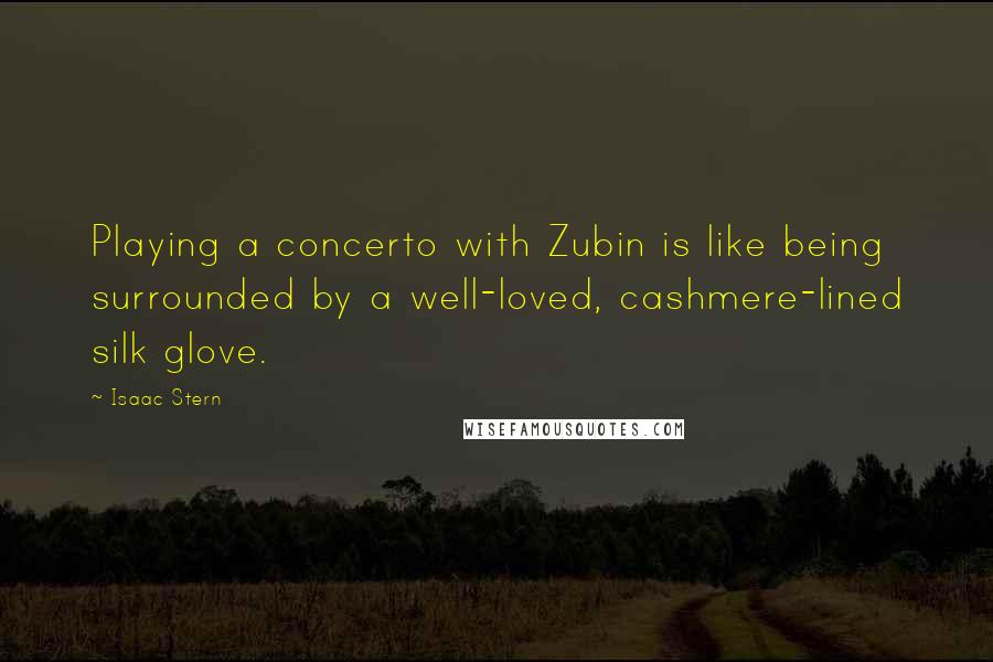 Isaac Stern Quotes: Playing a concerto with Zubin is like being surrounded by a well-loved, cashmere-lined silk glove.