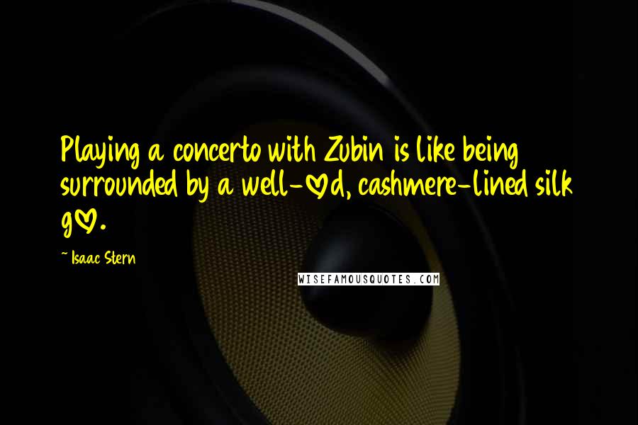 Isaac Stern Quotes: Playing a concerto with Zubin is like being surrounded by a well-loved, cashmere-lined silk glove.