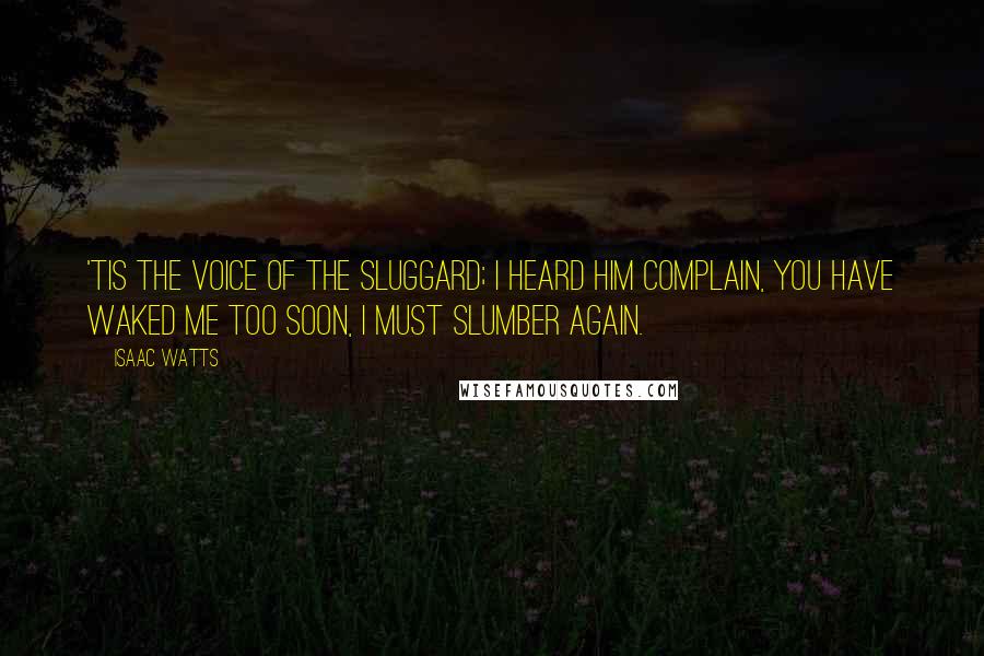 Isaac Watts Quotes: 'Tis the voice of the sluggard; I heard him complain, you have waked me too soon, I must slumber again.