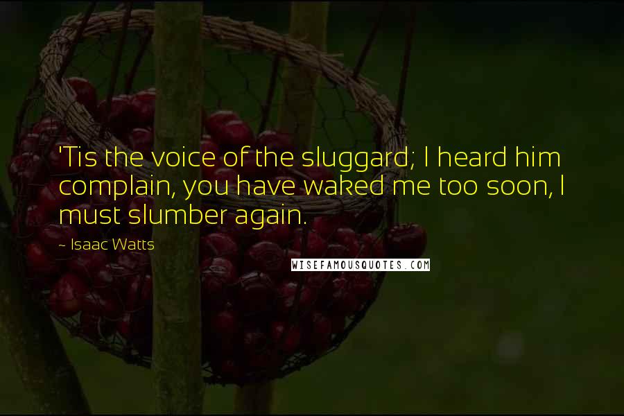 Isaac Watts Quotes: 'Tis the voice of the sluggard; I heard him complain, you have waked me too soon, I must slumber again.