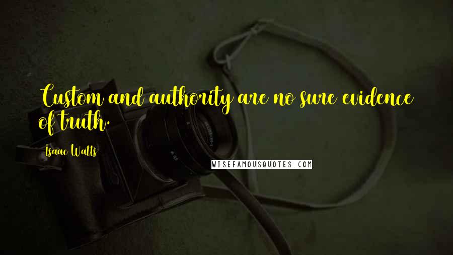 Isaac Watts Quotes: Custom and authority are no sure evidence of truth.