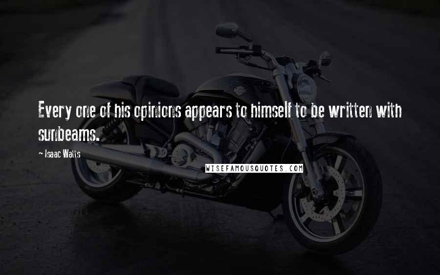 Isaac Watts Quotes: Every one of his opinions appears to himself to be written with sunbeams.