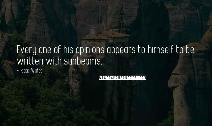 Isaac Watts Quotes: Every one of his opinions appears to himself to be written with sunbeams.