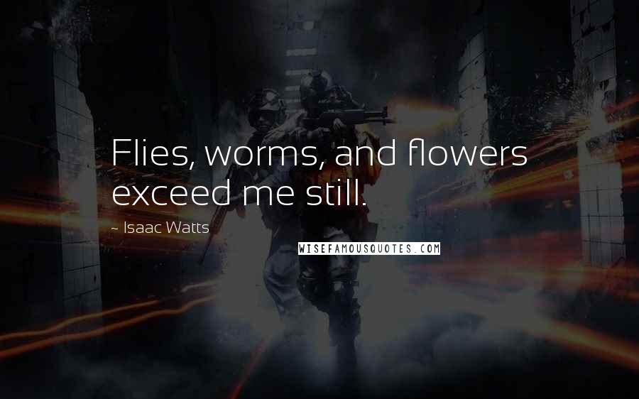 Isaac Watts Quotes: Flies, worms, and flowers exceed me still.