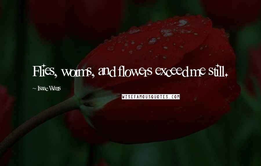 Isaac Watts Quotes: Flies, worms, and flowers exceed me still.