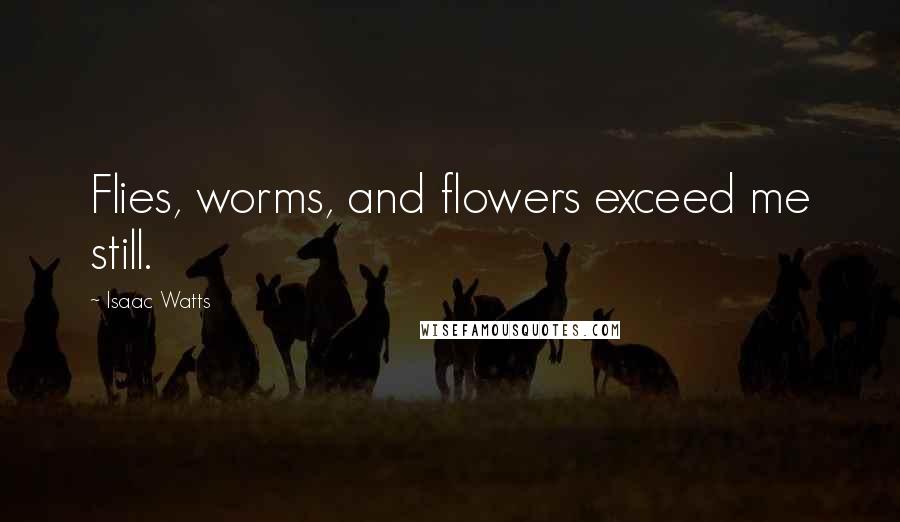 Isaac Watts Quotes: Flies, worms, and flowers exceed me still.