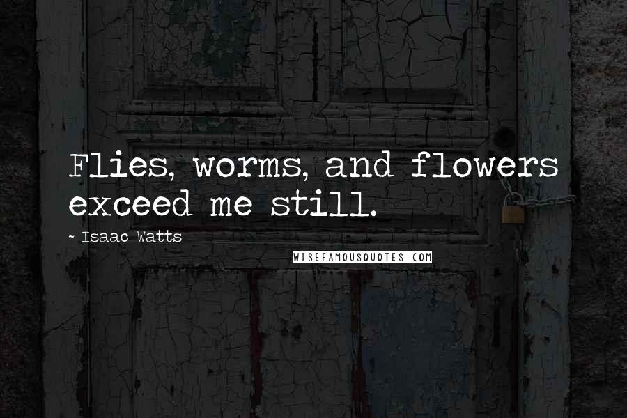 Isaac Watts Quotes: Flies, worms, and flowers exceed me still.