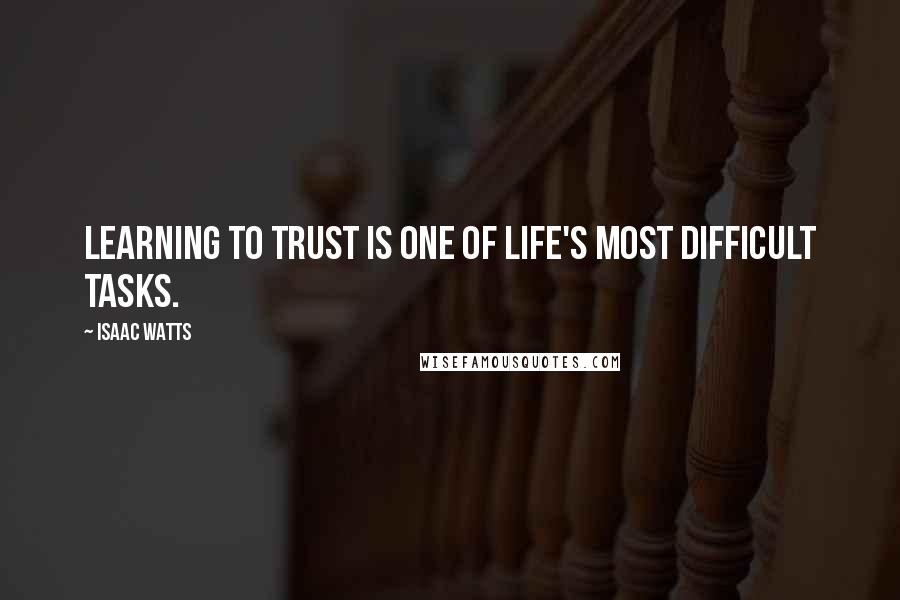 Isaac Watts Quotes: Learning to trust is one of life's most difficult tasks.