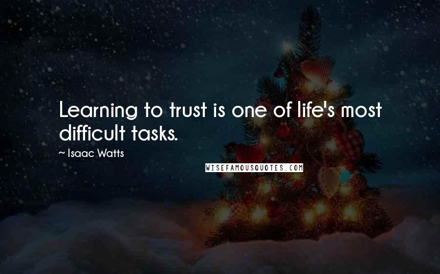 Isaac Watts Quotes: Learning to trust is one of life's most difficult tasks.