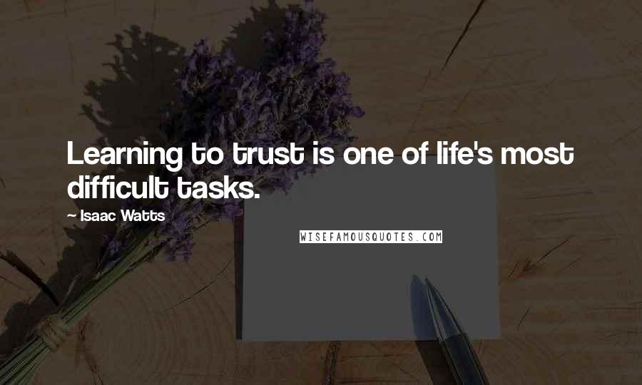 Isaac Watts Quotes: Learning to trust is one of life's most difficult tasks.