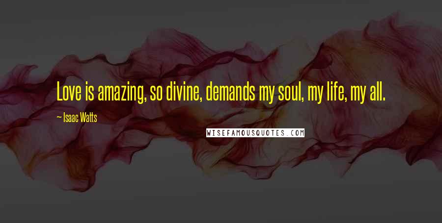 Isaac Watts Quotes: Love is amazing, so divine, demands my soul, my life, my all.