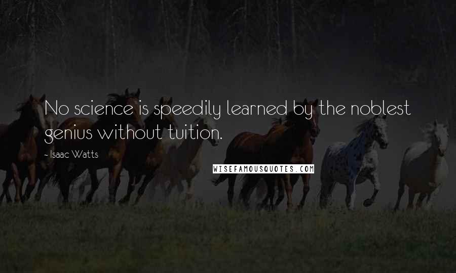Isaac Watts Quotes: No science is speedily learned by the noblest genius without tuition.
