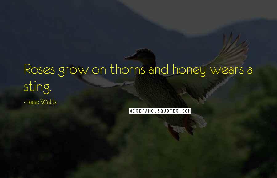 Isaac Watts Quotes: Roses grow on thorns and honey wears a sting.