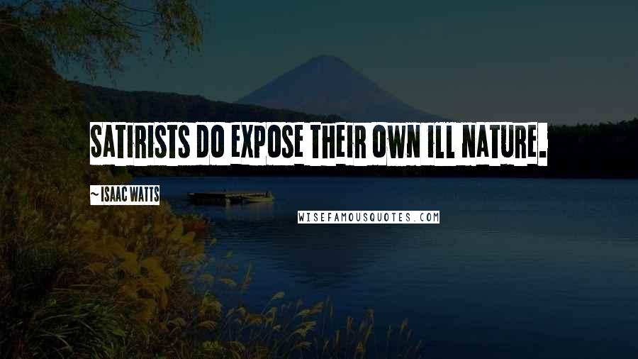 Isaac Watts Quotes: Satirists do expose their own ill nature.
