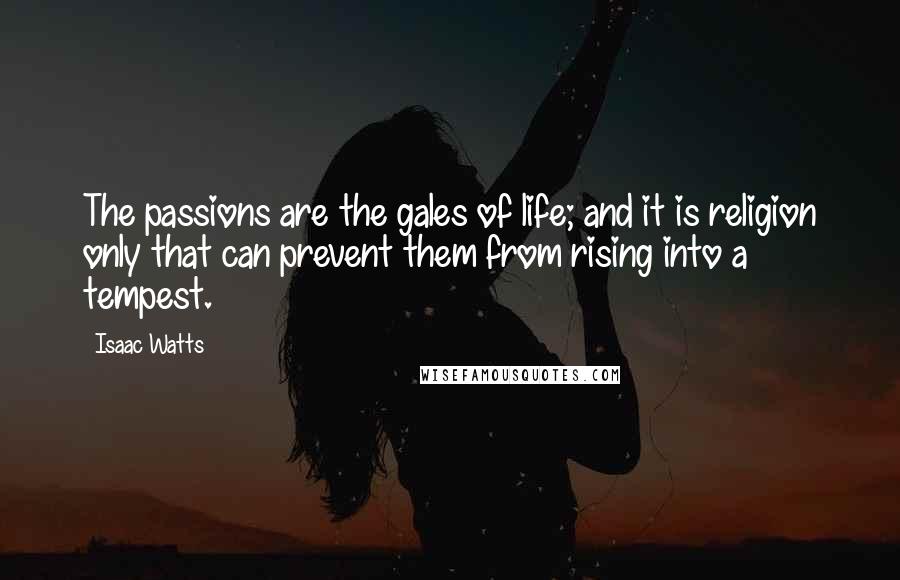 Isaac Watts Quotes: The passions are the gales of life; and it is religion only that can prevent them from rising into a tempest.