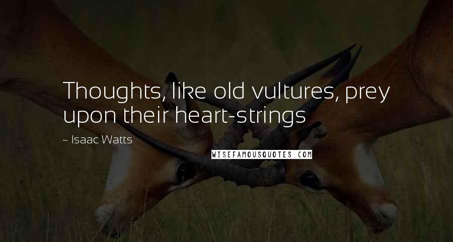 Isaac Watts Quotes: Thoughts, like old vultures, prey upon their heart-strings