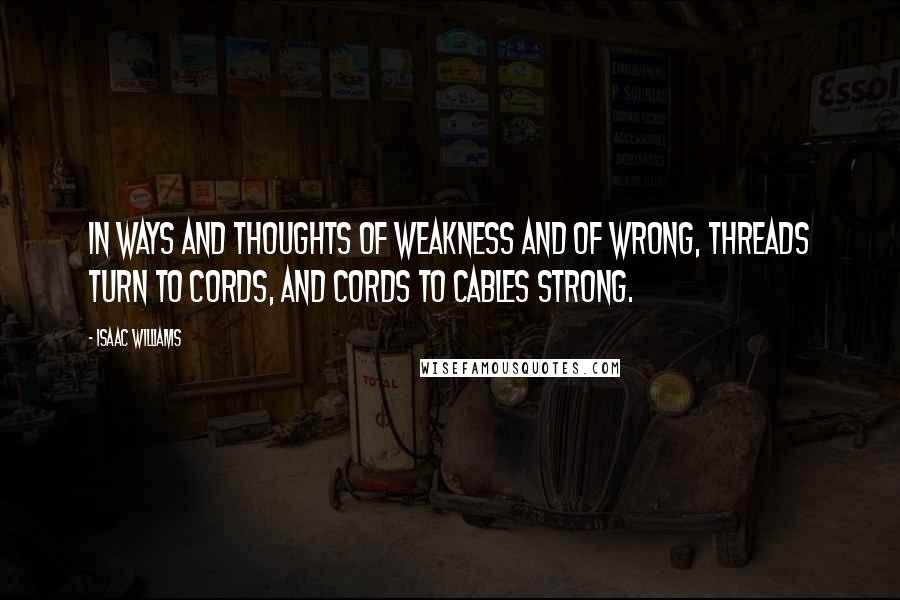 Isaac Williams Quotes: In ways and thoughts of weakness and of wrong, Threads turn to cords, and cords to cables strong.
