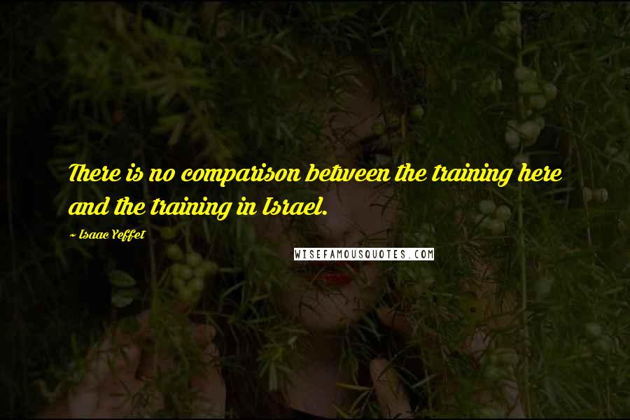 Isaac Yeffet Quotes: There is no comparison between the training here and the training in Israel.