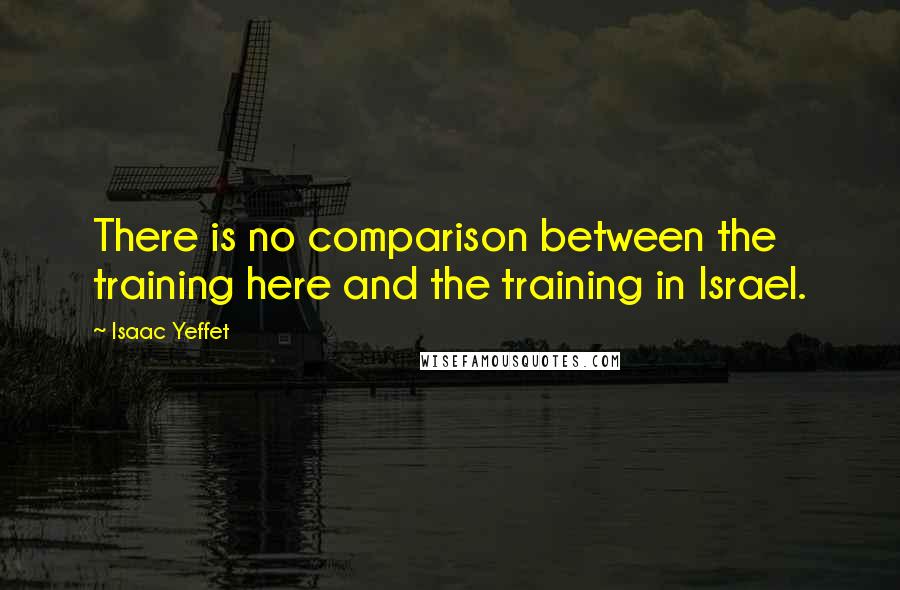 Isaac Yeffet Quotes: There is no comparison between the training here and the training in Israel.