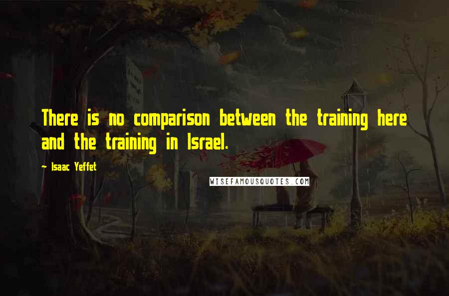 Isaac Yeffet Quotes: There is no comparison between the training here and the training in Israel.