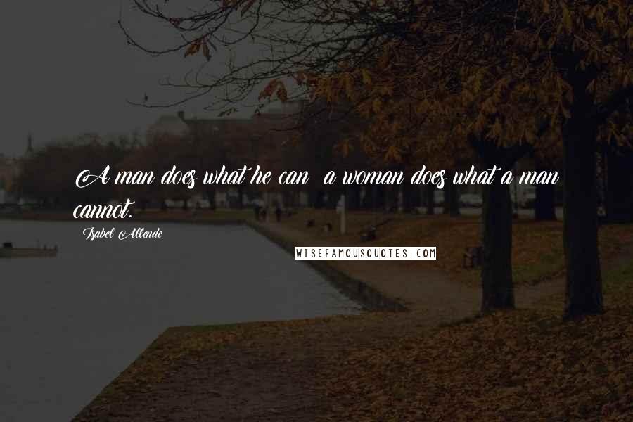 Isabel Allende Quotes: A man does what he can; a woman does what a man cannot.