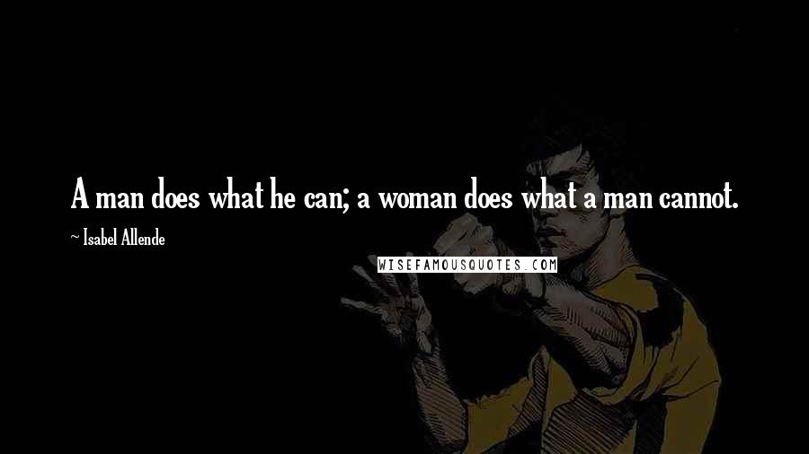 Isabel Allende Quotes: A man does what he can; a woman does what a man cannot.