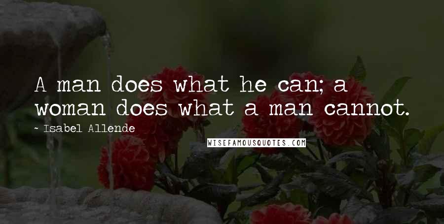 Isabel Allende Quotes: A man does what he can; a woman does what a man cannot.