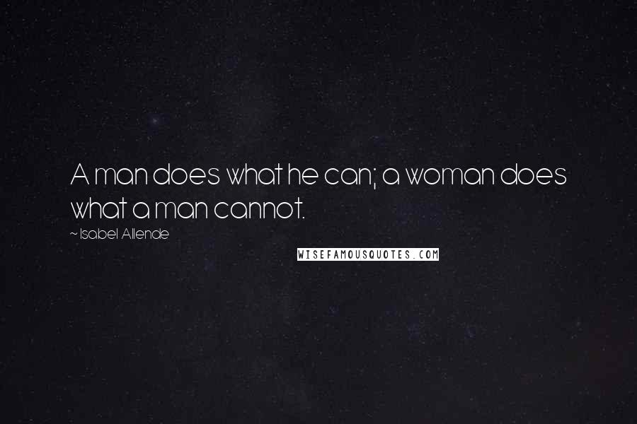 Isabel Allende Quotes: A man does what he can; a woman does what a man cannot.