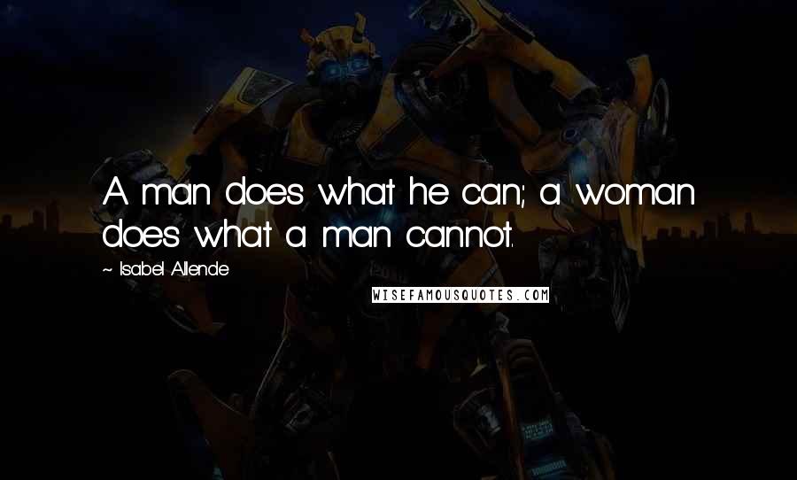 Isabel Allende Quotes: A man does what he can; a woman does what a man cannot.