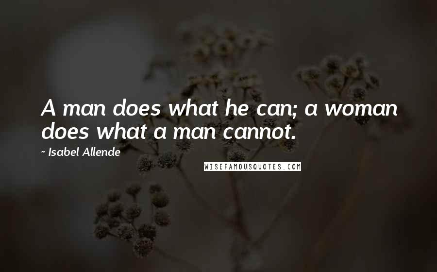 Isabel Allende Quotes: A man does what he can; a woman does what a man cannot.