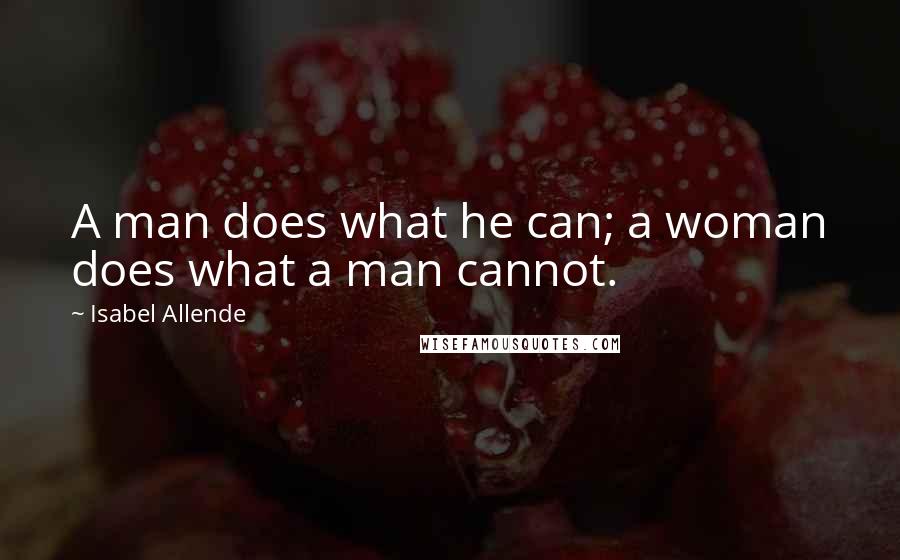Isabel Allende Quotes: A man does what he can; a woman does what a man cannot.