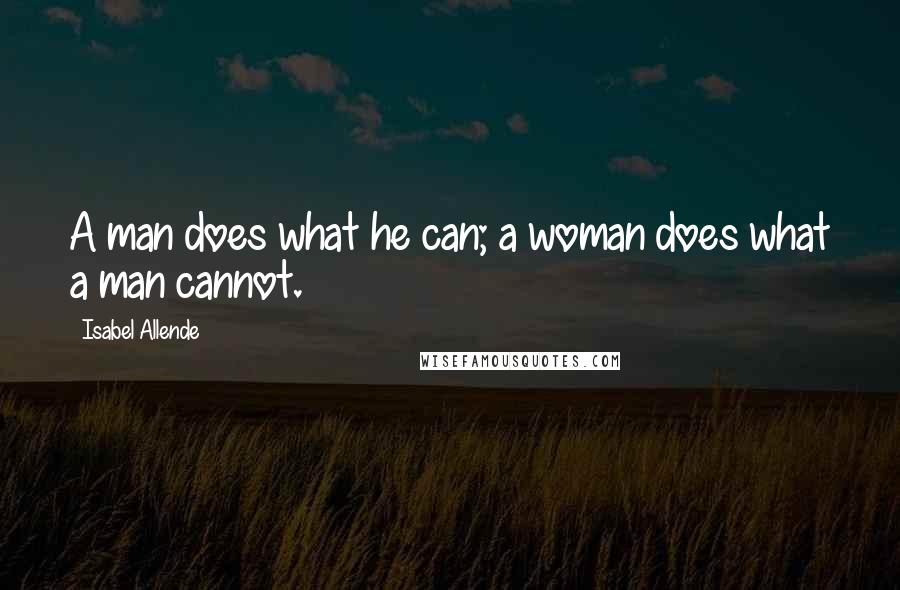 Isabel Allende Quotes: A man does what he can; a woman does what a man cannot.