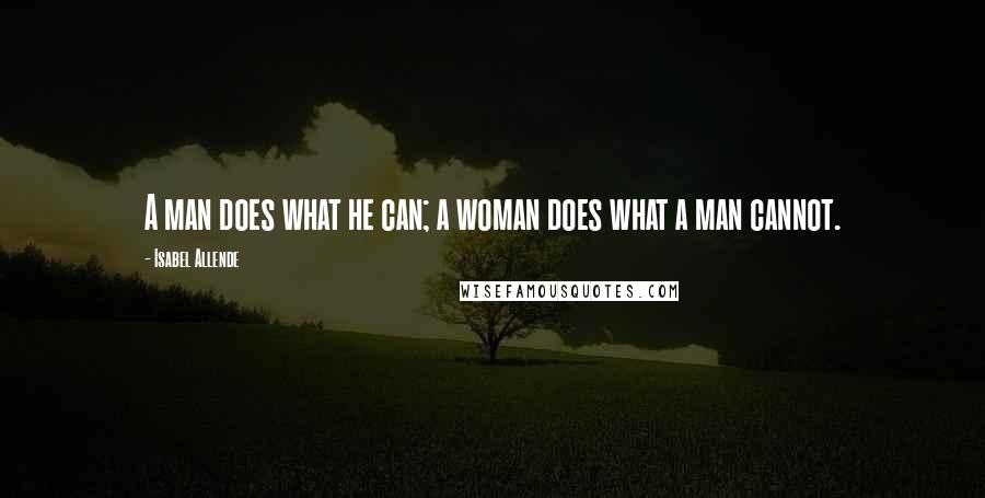 Isabel Allende Quotes: A man does what he can; a woman does what a man cannot.