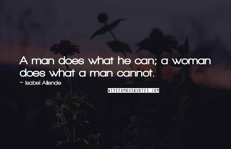 Isabel Allende Quotes: A man does what he can; a woman does what a man cannot.