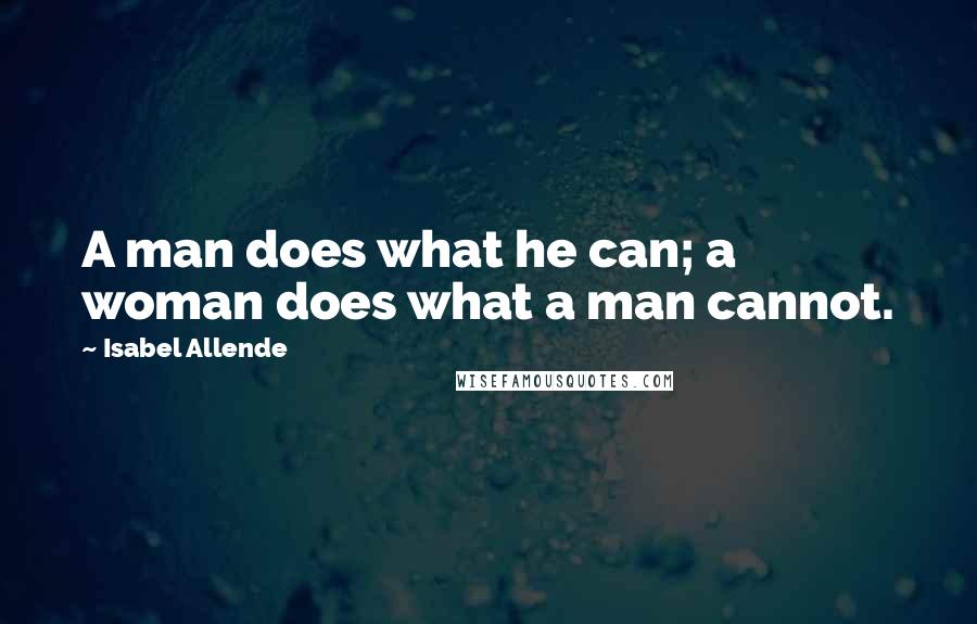 Isabel Allende Quotes: A man does what he can; a woman does what a man cannot.