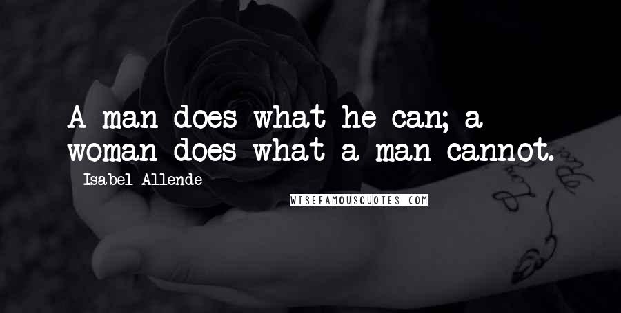 Isabel Allende Quotes: A man does what he can; a woman does what a man cannot.