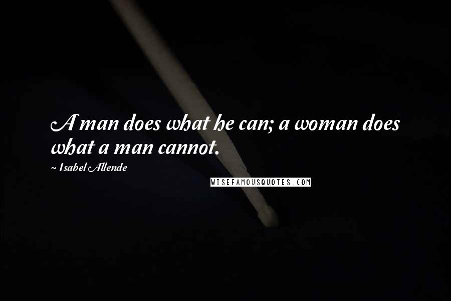 Isabel Allende Quotes: A man does what he can; a woman does what a man cannot.