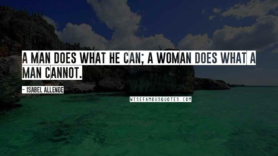 Isabel Allende Quotes: A man does what he can; a woman does what a man cannot.