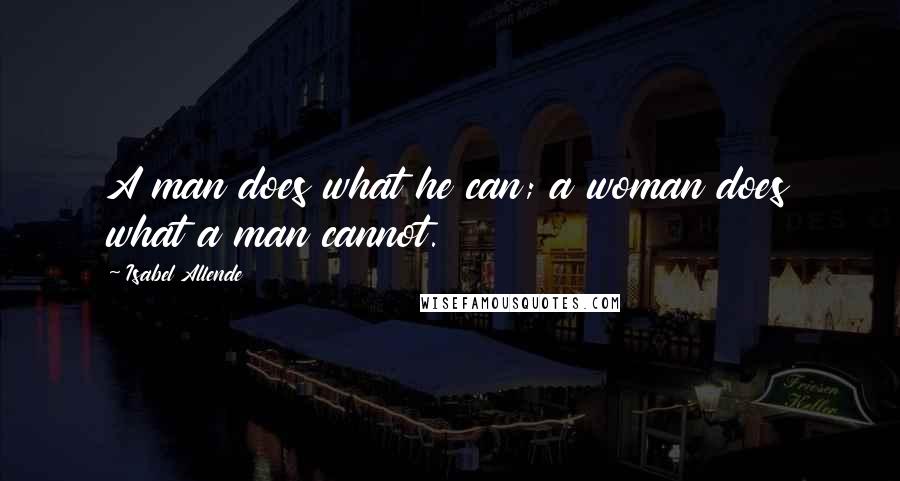 Isabel Allende Quotes: A man does what he can; a woman does what a man cannot.