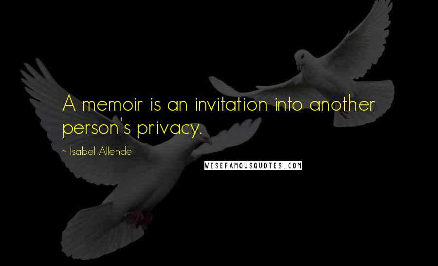 Isabel Allende Quotes: A memoir is an invitation into another person's privacy.