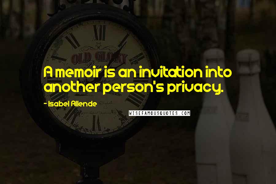 Isabel Allende Quotes: A memoir is an invitation into another person's privacy.