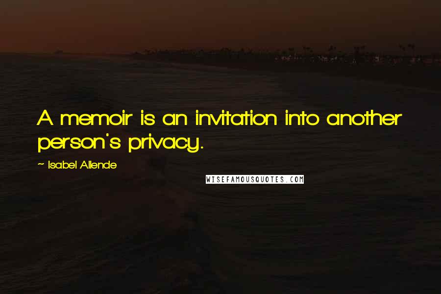 Isabel Allende Quotes: A memoir is an invitation into another person's privacy.